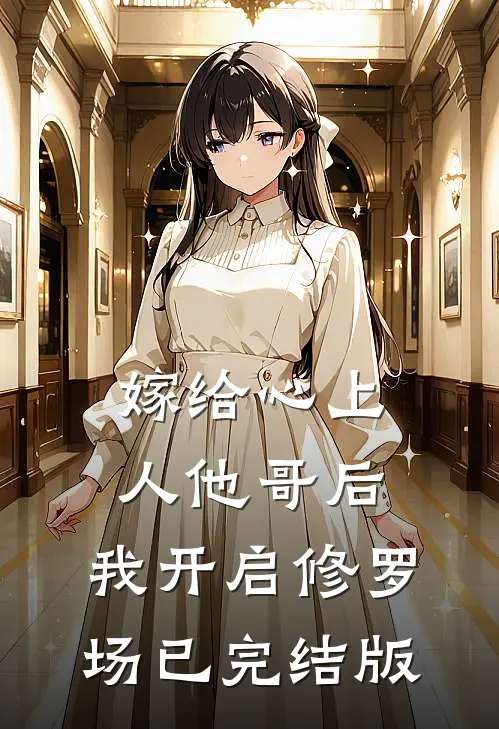 嫁给心上人他哥后，我开启修罗场已完结版