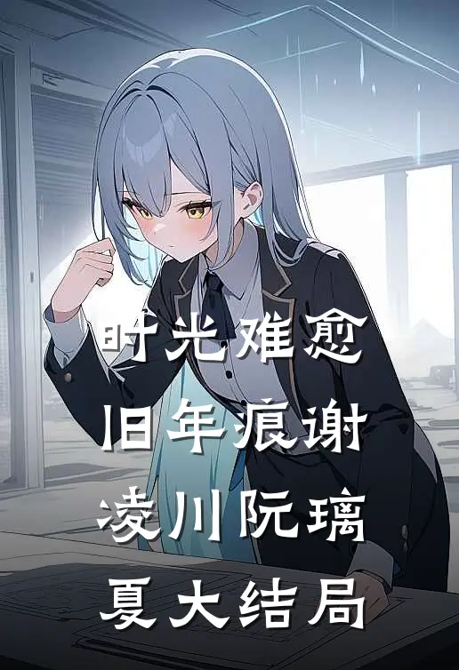 时光难愈旧年痕谢凌川阮璃夏大结局