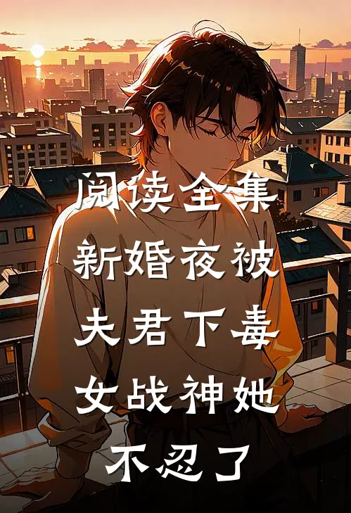 阅读全集新婚夜被夫君下毒，女战神她不忍了