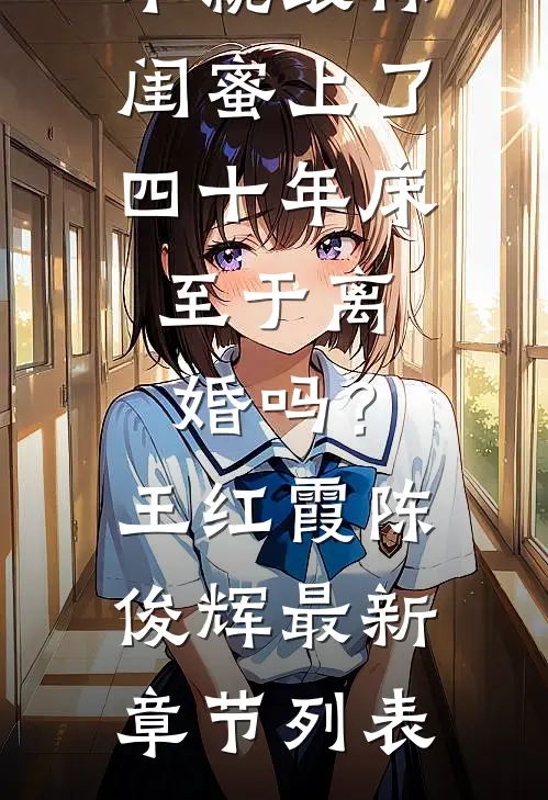 不就跟你闺蜜上了四十年床，至于离婚吗？王红霞陈俊辉最新章节列表