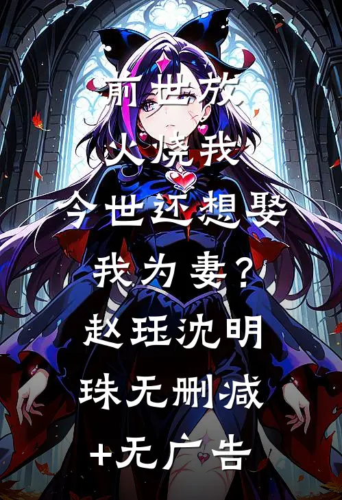 前世放火烧我，今世还想娶我为妻？赵珏沈明珠无删减+无广告