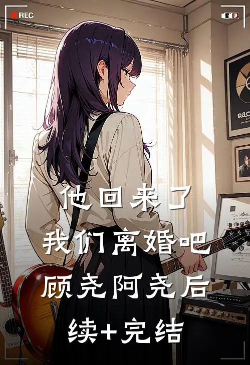 他回来了，我们离婚吧顾尧阿尧后续+完结