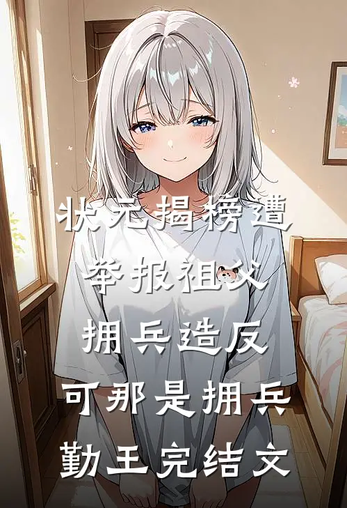 状元揭榜遭举报祖父拥兵造反，可那是拥兵勤王完结文