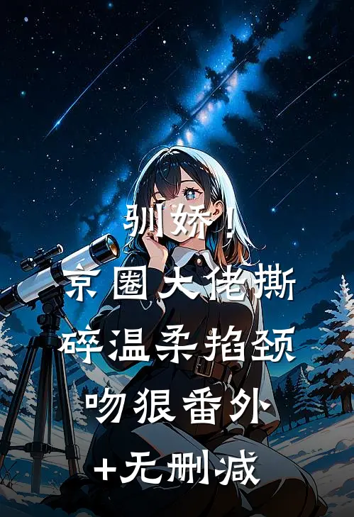 驯娇！京圈大佬撕碎温柔掐颈吻狠番外+无删减