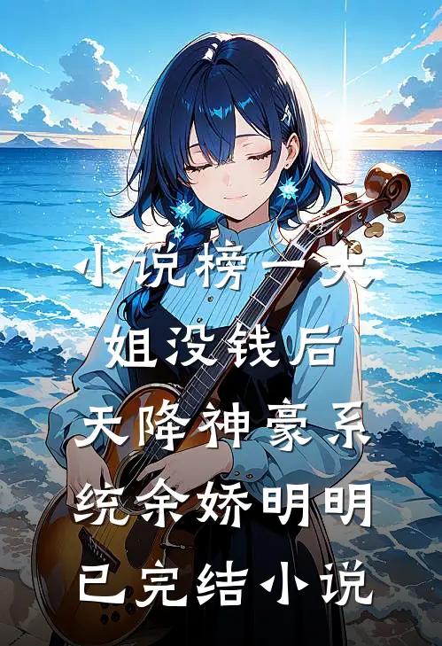 小说榜一大姐没钱后，天降神豪系统余娇明明已完结小说