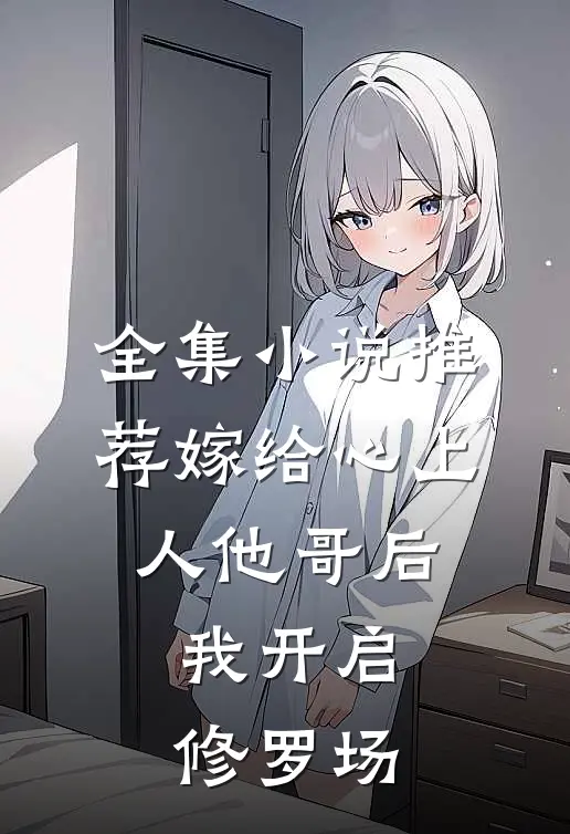 全集小说推荐嫁给心上人他哥后，我开启修罗场