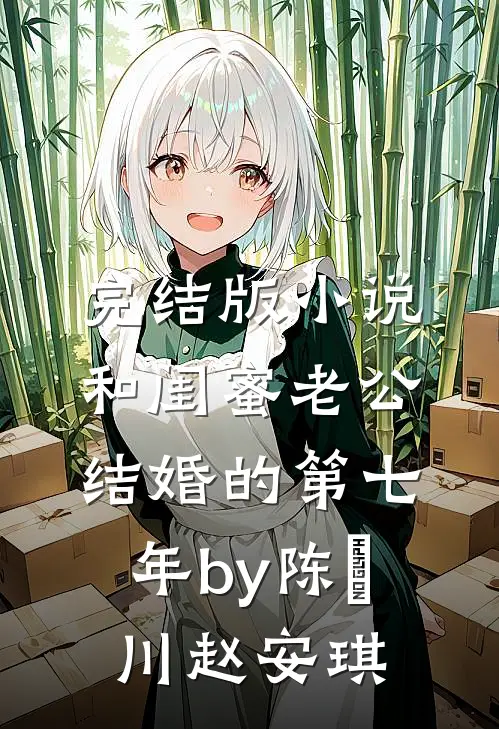 完结版小说和闺蜜老公结婚的第七年by陈璟川赵安琪