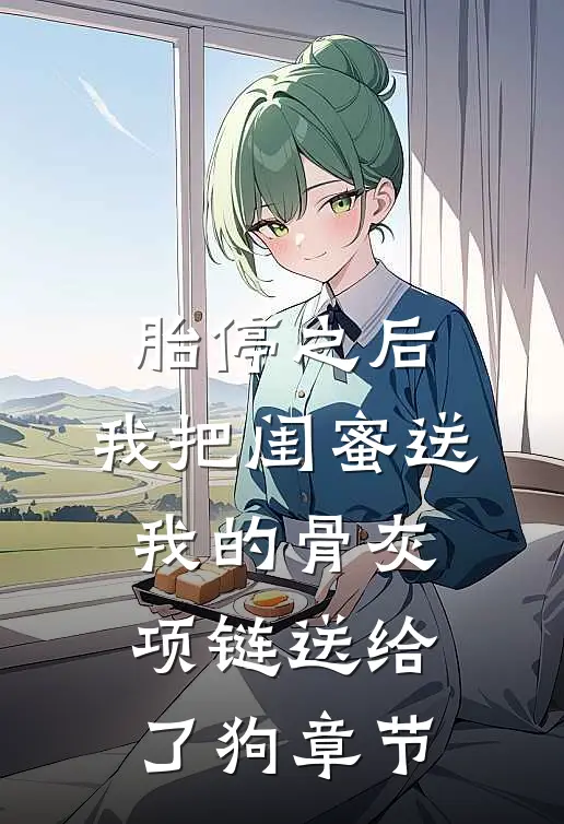 胎停之后，我把闺蜜送我的骨灰项链送给了狗章节