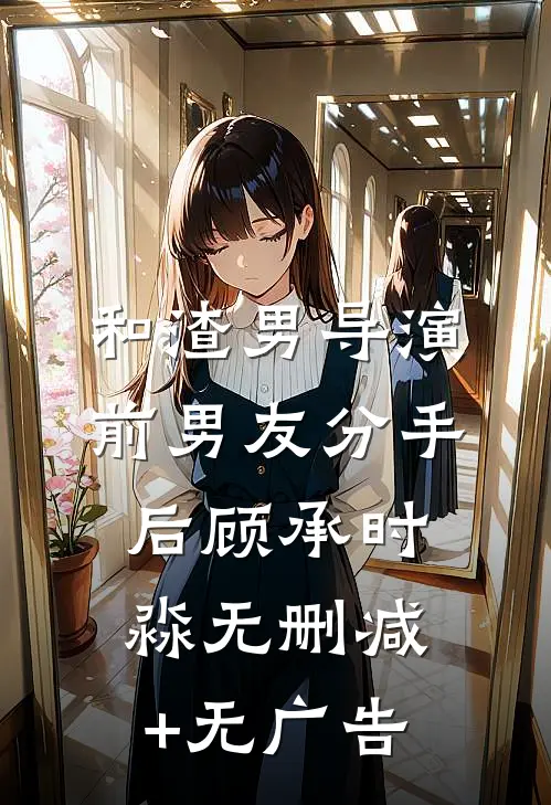 和渣男导演前男友分手后顾承时淼无删减+无广告