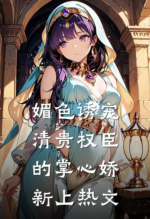 媚色诱宠：清贵权臣的掌心娇新上热文