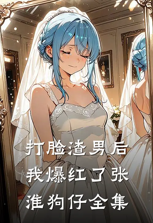 打脸渣男后我爆红了张淮狗仔 全集