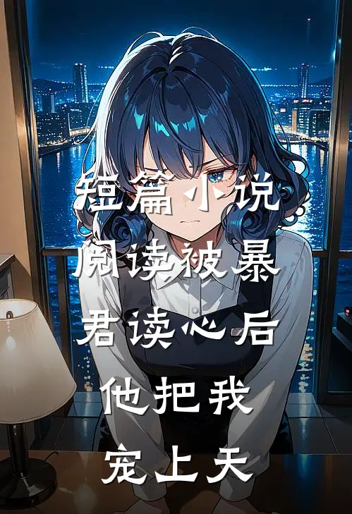 短篇小说阅读被暴君读心后，他把我宠上天