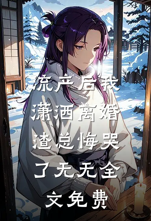 流产后我潇洒离婚，渣总悔哭了无无全文免费