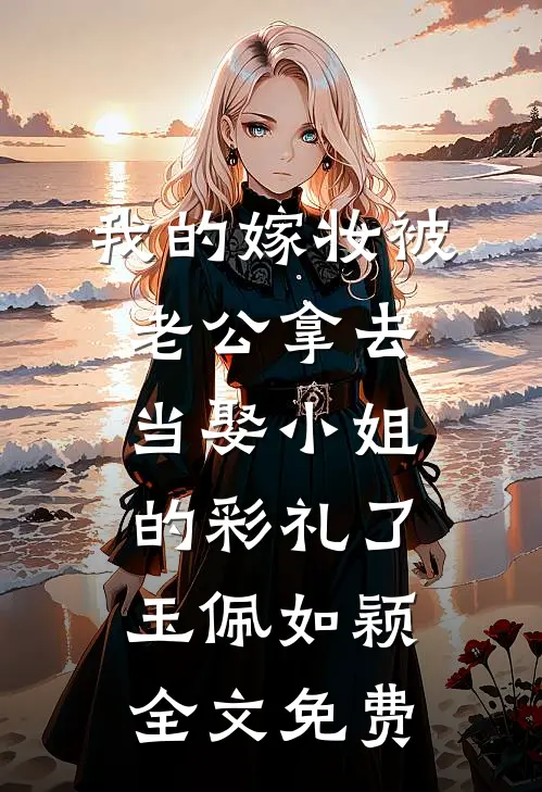 我的嫁妆被老公拿去当娶“小姐”的彩礼了玉佩如颖全文免费