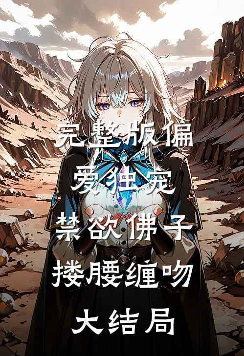 完整版偏爱独宠,禁欲佛子搂腰缠吻大结局