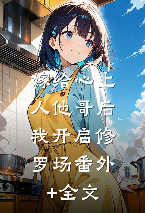 嫁给心上人他哥后，我开启修罗场番外+全文
