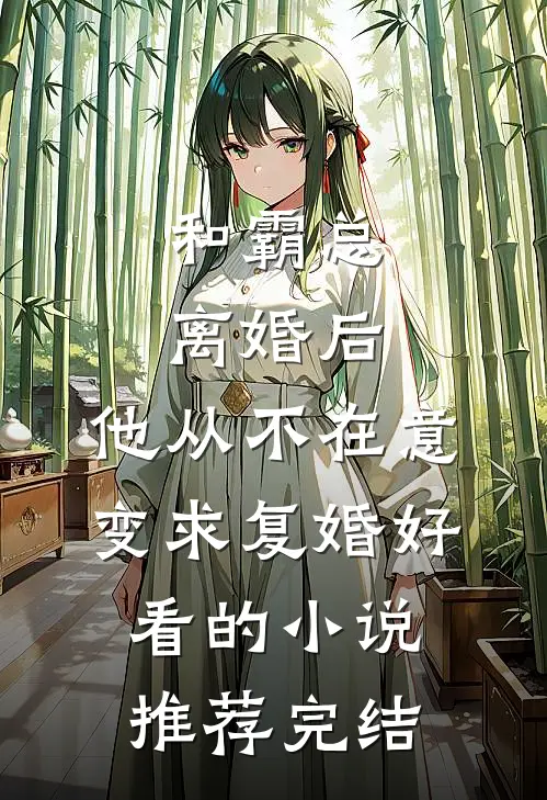 和霸总离婚后，他从不在意变求复婚好看的小说推荐完结