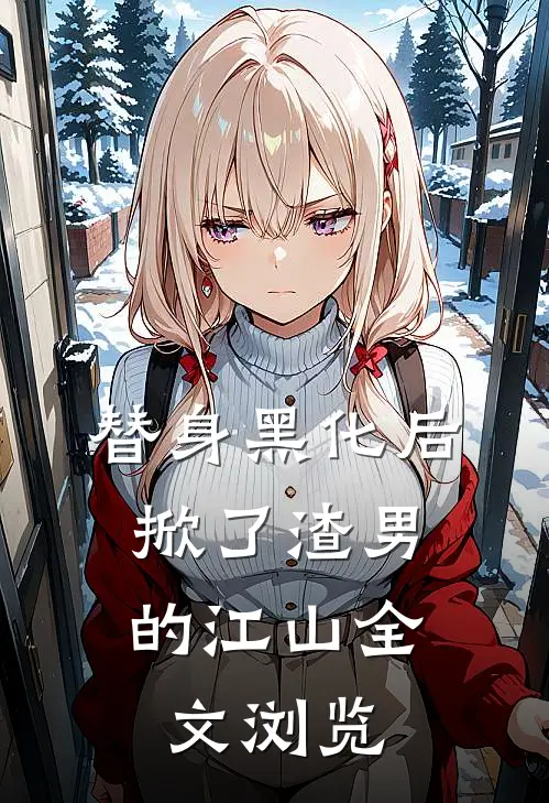 替身黑化后，掀了渣男的江山全文浏览