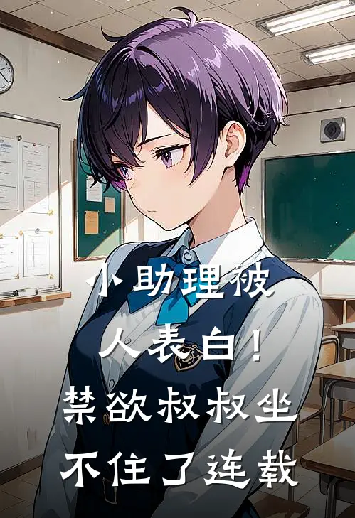 小助理被人表白！禁欲叔叔坐不住了连载
