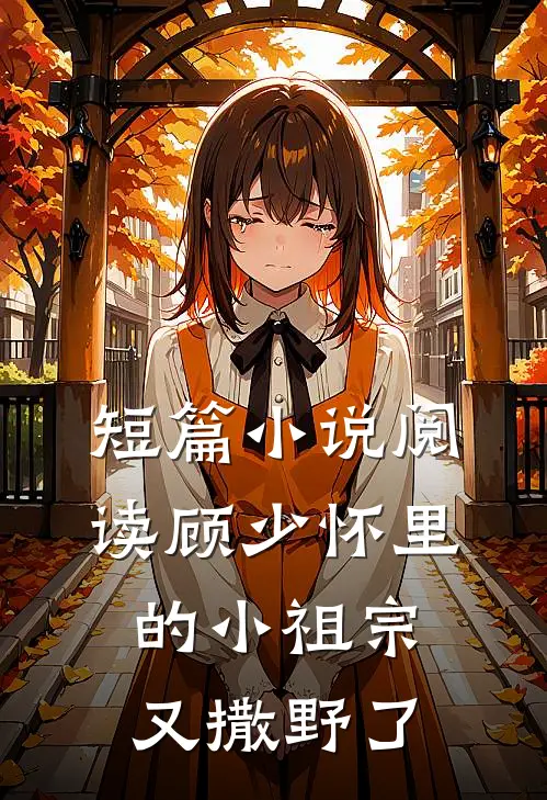 短篇小说阅读顾少怀里的小祖宗又撒野了