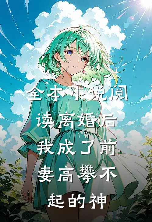 全本小说阅读离婚后，我成了前妻高攀不起的神
