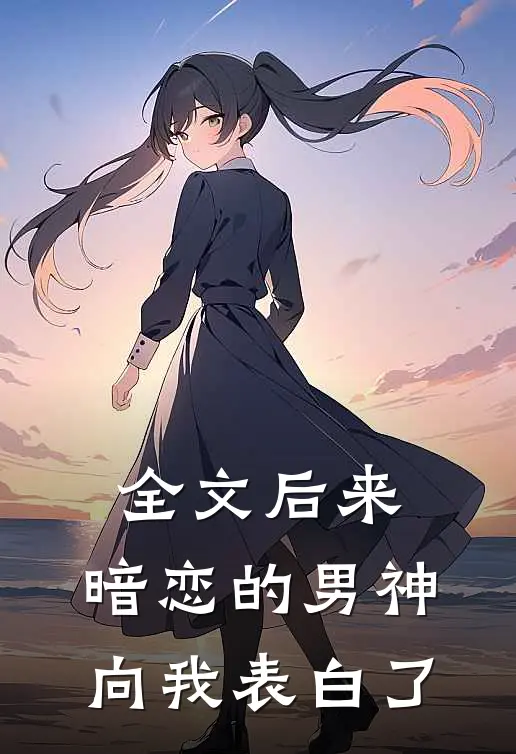 全文后来，暗恋的男神向我表白了