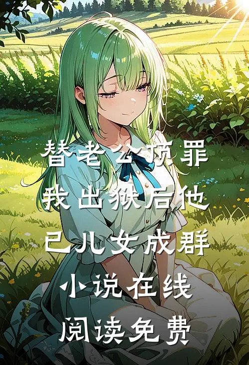 替老公顶罪，我出狱后他已儿女成群小说在线阅读免费