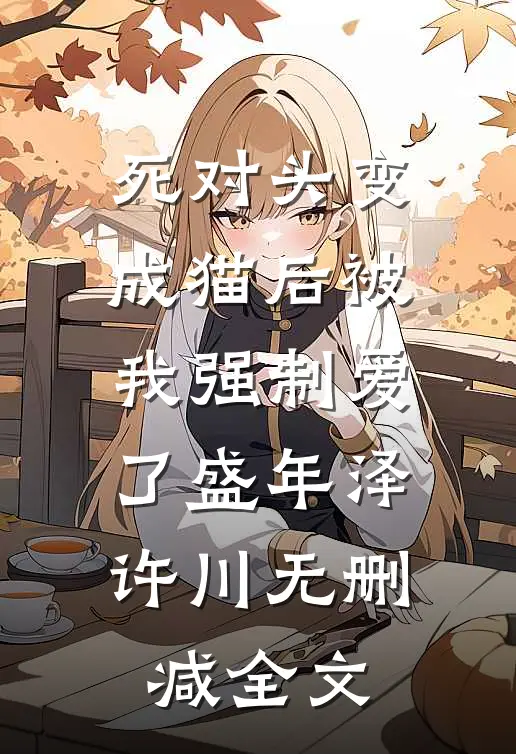 死对头变成猫后被我强制爱了盛年泽许川无删减全文