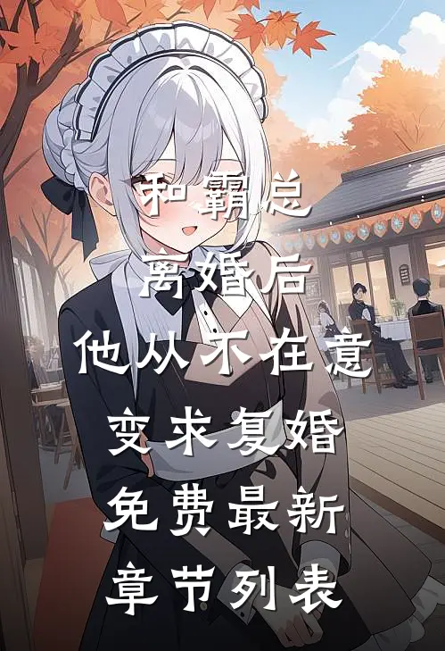 和霸总离婚后，他从不在意变求复婚免费最新章节列表