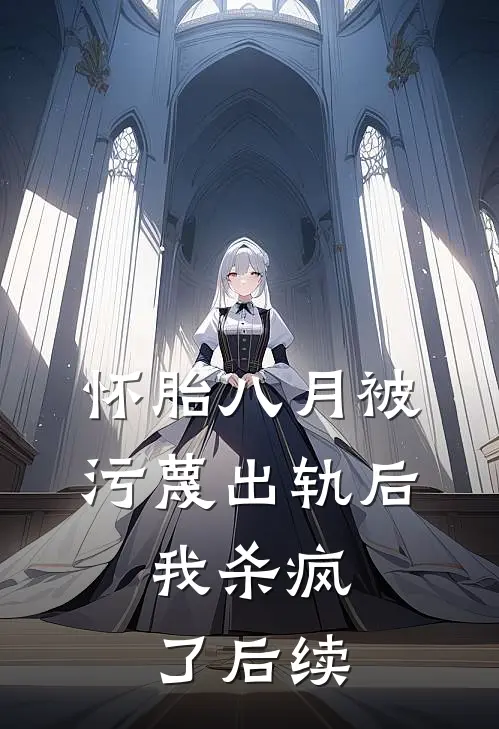 怀胎八月被污蔑出轨后，我杀疯了后续