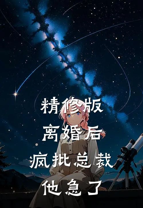 精修版离婚后，疯批总裁他急了
