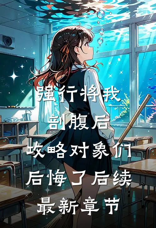 强行将我剖腹后，攻略对象们后悔了后续最新章节