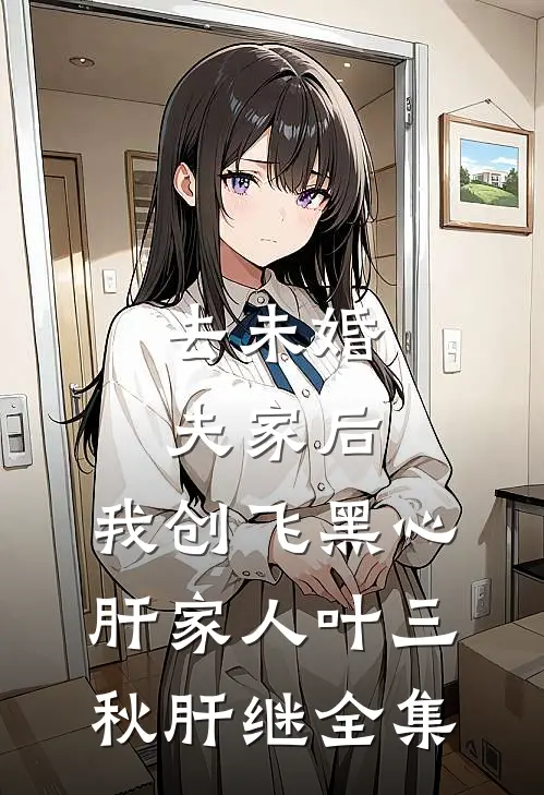 去未婚夫家后，我创飞黑心肝家人叶三秋肝继全集