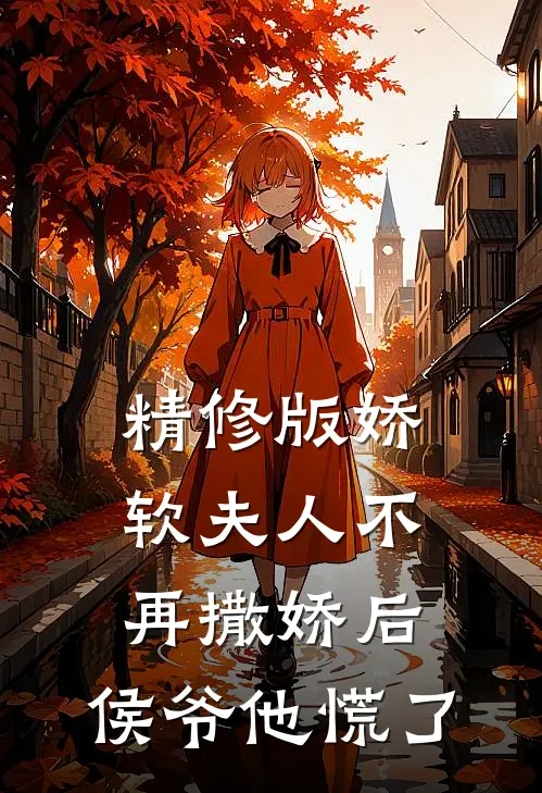 精修版娇软夫人不再撒娇后，侯爷他慌了