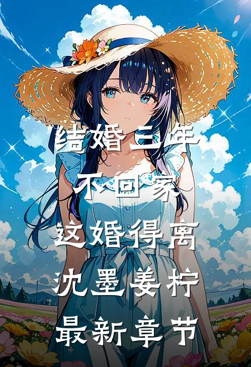 结婚三年不回家，这婚得离沈墨姜柠最新章节