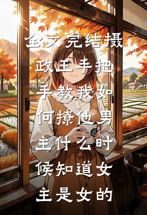 全文完结摄政王手把手教我如何撩他男主什么时候知道女主是女的