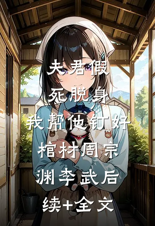 夫君假死脱身，我帮他钉好棺材周宗渊李武后续+全文