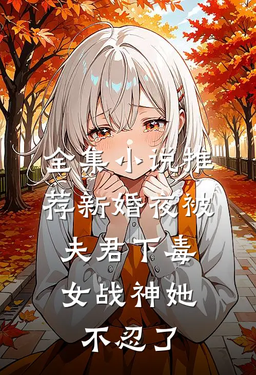 全集小说推荐新婚夜被夫君下毒，女战神她不忍了