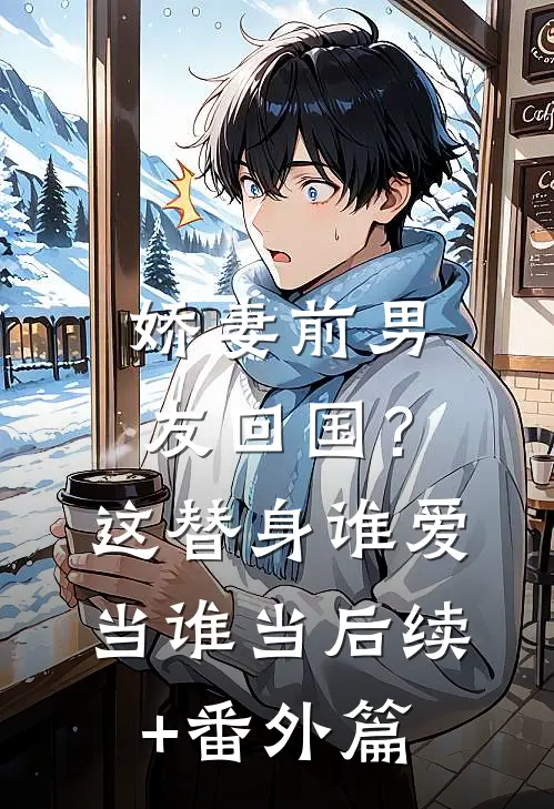 娇妻前男友回国？这替身谁爱当谁当后续+番外篇