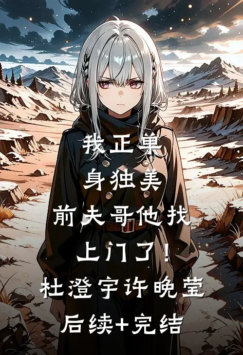 我正单身独美，前夫哥他找上门了！杜澄宇许晚莹后续+完结
