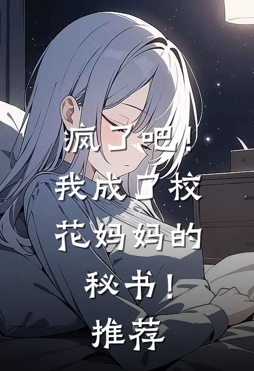 疯了吧！我成了校花妈妈的秘书！推荐