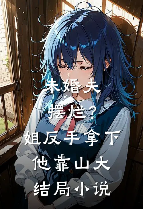 未婚夫摆烂？姐反手拿下他靠山大结局小说