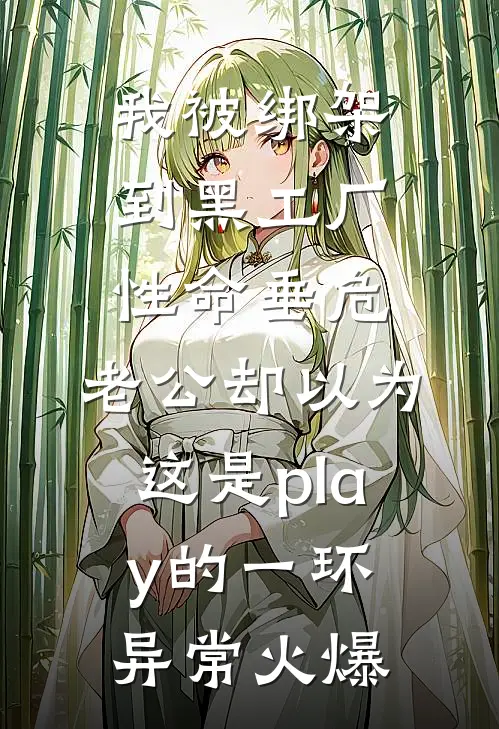 我被绑架到黑工厂性命垂危，老公却以为这是play的一环异常火爆
