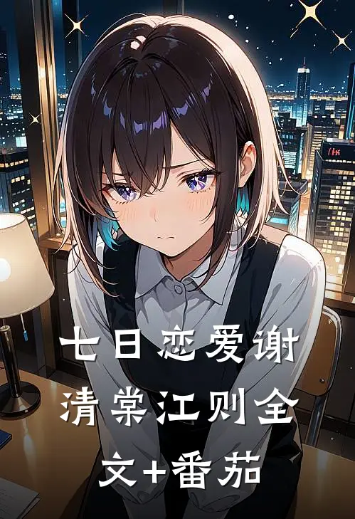 七日恋爱谢清棠江则全文+番茄