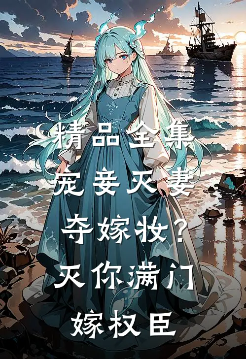 精品全集宠妾灭妻夺嫁妆？灭你满门嫁权臣