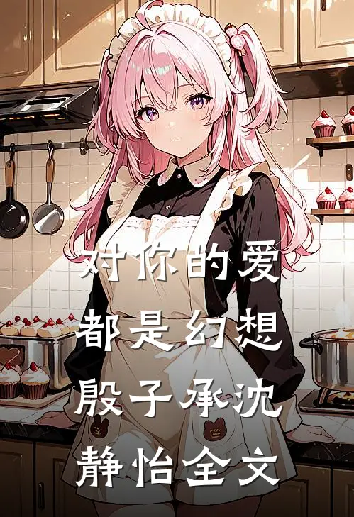 对你的爱都是幻想殷子承沈静怡全文