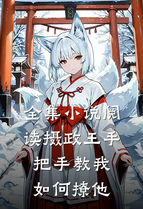 全集小说阅读摄政王手把手教我如何撩他