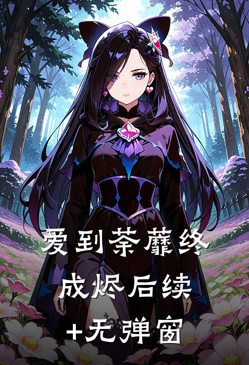 爱到荼蘼终成烬后续+无弹窗