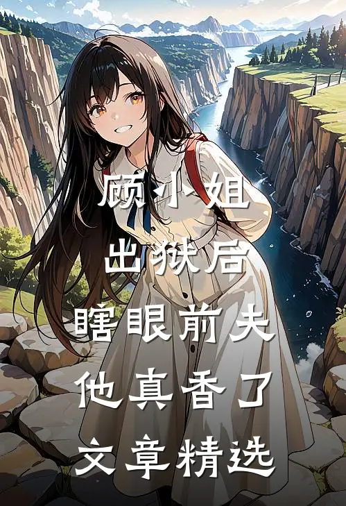 顾小姐出狱后，瞎眼前夫他真香了文章精选