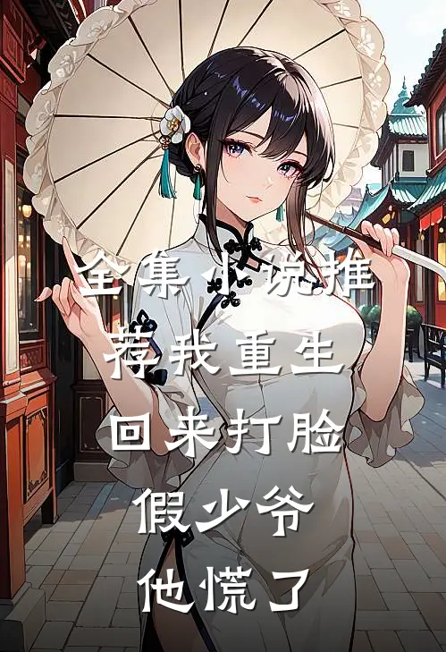 全集小说推荐我重生回来打脸，假少爷他慌了
